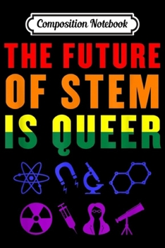Composition Notebook: The Future of STEM is Queer LGBTQ Pride Science Math School  Journal/Notebook Blank Lined Ruled 6x9 100 Pages