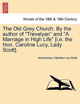 The Old Grey Church. by the Author of "Trevelyan" and "A Marriage in High Life" [I.E. the Hon. Caroline Lucy, Lady Scott].
