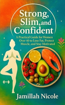 Strong, Slim, and Confident: A Practical Guide for Women Over 40 to Lose Fat, Protect Muscle, and Stay Motivated