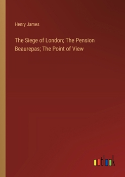 The Siege of London; The Pension Beaurepas; The Point of View