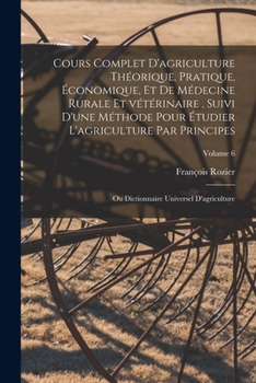 Paperback Cours complet d'agriculture théorique, pratique, économique, et de médecine rurale et vétérinaire, suivi d'une méthode pour étudier l'agriculture par [French] Book