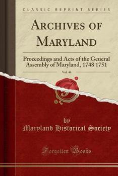 Archives of Maryland, Vol. 46: Proceedings and Acts of the General Assembly of Maryland, 1748 1751 (Classic Reprint)