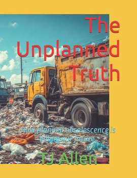 The Unplanned Truth: How planned obsolescence is killing our future.