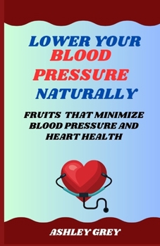 Paperback Lower Your Blood Pressure Naturally: Fruits That Minimize Blood Pressure And Heart Health Book