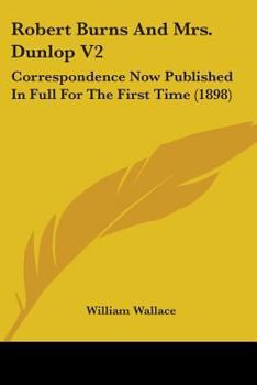 Robert Burns And Mrs. Dunlop V2: Correspondence Now Published In Full For The First Time