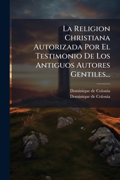 Paperback La Religion Christiana Autorizada Por El Testimonio De Los Antiguos Autores Gentiles... [Spanish] Book