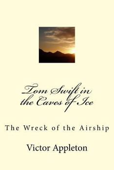 Tom Swift in the Caves of Ice, or, the Wreck of the Airship - Book #8 of the Tom Swift Sr.