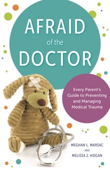 Afraid of the Doctor: Every Parent's Guide to Preventing and Managing Medical Trauma