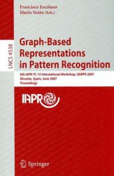 Graph-Based Representations in Pattern Recognition: 6th IAPR-TC-15 International Workshop, GbRPR 2007, Alicante, Spain, June 11-13, 2007, Proceedings (Lecture Notes in Computer Science)