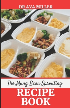 Paperback The Mung Beans Sprouting Recipe Book: Learn the Most Delicious Ways to Cook Mung Beans Sprout Book