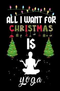 Paperback All I Want For Christmas Is Yoga: Yoga lovers Appreciation gifts for Xmas, Funny Yoga Christmas Notebook / Thanksgiving & Christmas Gift Book