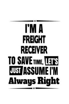 Paperback I'm A Freight Receiver To Save Time, Let's Assume That I'm Always Right: Original Freight Receiver Notebook, Journal Gift, Diary, Doodle Gift or Noteb Book