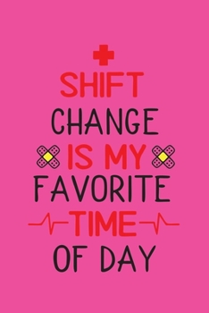 Shift Change Is My Favorite Time Of Day: Cute Nurse Journal - Easy Find Bright Pink! Best Nurse Gift Ideas Medical Notebook