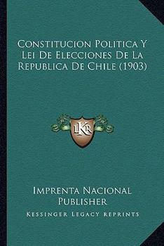 Paperback Constitucion Politica Y Lei De Elecciones De La Republica De Chile (1903) [Spanish] Book
