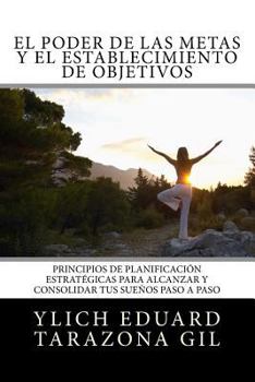 Paperback El Poder De Las Metas Y El Establecimiento De Objetivos: Principios de Planificación Estratégicas para Alcanzar y Consolidar tus Sueños paso a paso [Spanish] Book