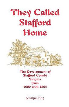 They Called Stafford Home: The Development of Stafford County, Virginia, from 1600 Until 1865