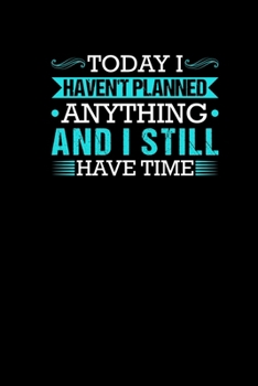 Today I Havent Planned Anything And I Still Have Time: Notebook Office Humor Joke Gift For Colleagues