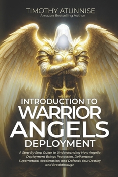 Introduction to Warrior Angels Deployment: A Step-By-Step Guide To Understanding How Angelic Deployment Brings Protection, Deliverance, Supernatural ... and Breakthrough (Commanding Your Angels)