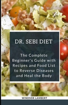 Paperback The Dr. Sebi Diet: The Complete Beginner's Guide with Recipes and Food List to Reverse Disease and Heal the Body Book