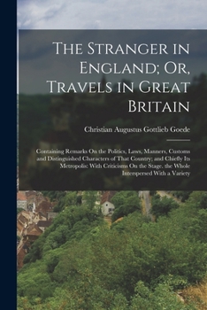 The Stranger in England; Or, Travels in Great Britain: Containing Remarks on the Politics, Laws, Manners, Customs and Distinguished Characters of That