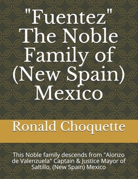 "Fuentez" The Noble Family of (New Spain) Mexico: This Noble family descends from "Alonzo de Valenzuela" Captain & Justice Mayor of Saltillo, (New Spain) Mexico