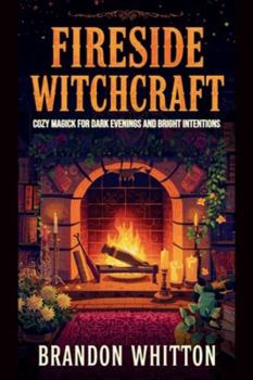 Fireside Witchcraft: Cozy Magick for Dark Evenings and Bright Intentions (Cozy Witch Spells)