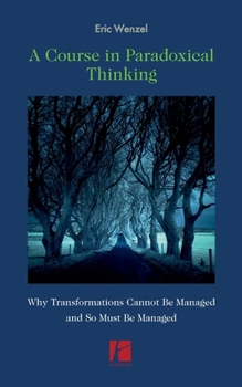 Paperback A Course in Paradoxical Thinking: Why Transformations Cannot be Managed and So Must Be Managed Book