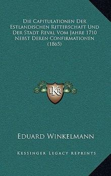 Paperback Die Capitulationen Der Estlandischen Ritterschaft Und Der Stadt Reval Vom Jahre 1710 Nebst Deren Confirmationen (1865) [German] Book