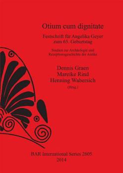 Otium Cum Dignitate: Festschrift Fur Angelika Geyer Zum 65. Geburtstag. Studien Zur Archaologie Und Rezeptionsgeschichte Der Antike