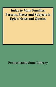 Index to Main Families, Persons, Places and Subjects in Egle's Notes and Queries