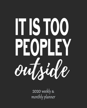 Paperback It Is Too Peopley Outside 2020 Weekly Planner: 2020 Jan to Dec, Weekly And Monthly View Planner, Organizer, Diary, Agenda Book