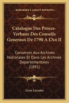 Catalogue Des Proces-Verbaux Des Conseils Generaux De 1790 A L'An II: Conserves Aux Archives Nationales Et Dans Les Archives Departementales (1891)