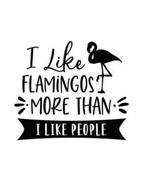 I Like Flamingos More Than I Like People: Flamingo Gift for People Who Love Flamingos - Funny Saying on Cover for Flamingo Lovers - Blank Lined Journal or Notebook