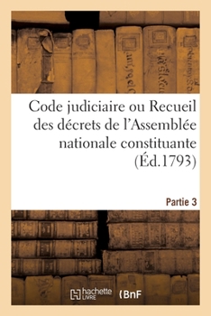 Paperback Code Judiciaire. Partie 3: Ou Recueil Des Décrets de l'Assemblée Nationale Constituante, Sur l'Ordre Judiciaire [French] Book