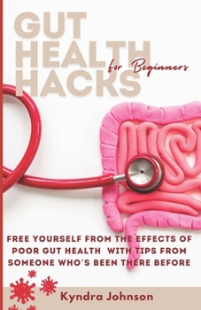 Gut Health Hacks For Beginners: Free Yourself From The Effects Of Poor Gut Health With Tips From Someone Who's Been There Before