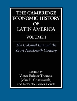 The Cambridge Economic History of Latin America: The Colonial Era and the Short 19th Century v. 1 (The Cambridge Economic History of Latin America)