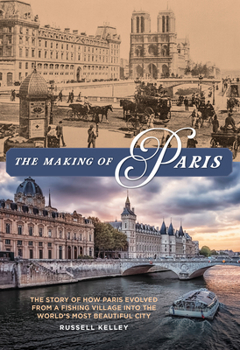 Paperback The Making of Paris: The Story of How Paris Evolved from a Fishing Village Into the World's Most Beautiful City Book