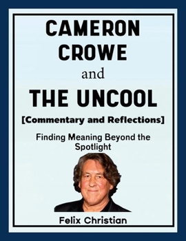 Cameron Crowe and The Uncool (Commentary and Reflections): Finding Meaning Beyond the Spotlight