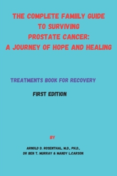 THE COMPLETE FAMILY GUIDE TO SURVIVING PROSTATE CANCER: A JOURNEY OF HOPE AND HEALING: Treatments Book for Recovery