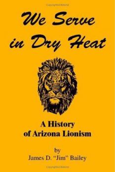 We Serve in Dry Heat: A History of Arizona Lionism