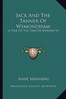 Jack And The Tanner Of Wymondham: A Tale Of The Time Of Edward VI