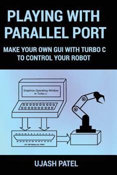 Paperback Playing With Parallel Port: Make Your Own GUI with Turbo C to Control Your Robot. Book