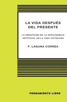 Paperback LA VIDA DESPUÉS DEL PRESENTE (La irrupción de la Inteligencia Artificial en la vida cotidiana) [Spanish] Book