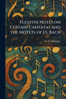 Paperback Fugitive Notes on Certain Cantatas and the Motets of J.S. Bach Book
