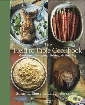 Hardcover The Field to Table Cookbook: Gardening, Foraging, Fishing, & Hunting Book