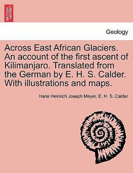 Paperback Across East African Glaciers. An account of the first ascent of Kilimanjaro. Translated from the German by E. H. S. Calder. With illustrations and map Book