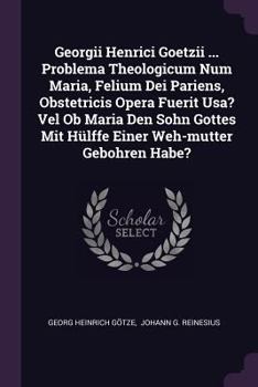 Paperback Georgii Henrici Goetzii ... Problema Theologicum Num Maria, Felium Dei Pariens, Obstetricis Opera Fuerit Usa? Vel Ob Maria Den Sohn Gottes Mit Hülffe Book
