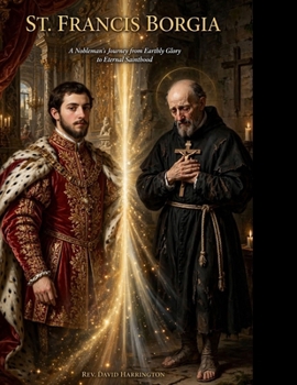 FRANCIS BORGIA: A Nobleman's Journey from Earthly Glory to Eternal Sainthood