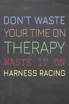 Don't Waste Your Time On Therapy Waste It On Harness Racing: Harness Racing Notebook, Planner or Journal | Size 6 x 9 | 110 Dot Grid Pages | Office ... Racing Gift Idea for Christmas or Birthday