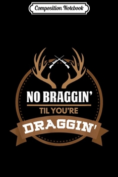 Paperback Composition Notebook: No Braggin Til You're Draggin Funny Deer Hunting Journal/Notebook Blank Lined Ruled 6x9 100 Pages Book